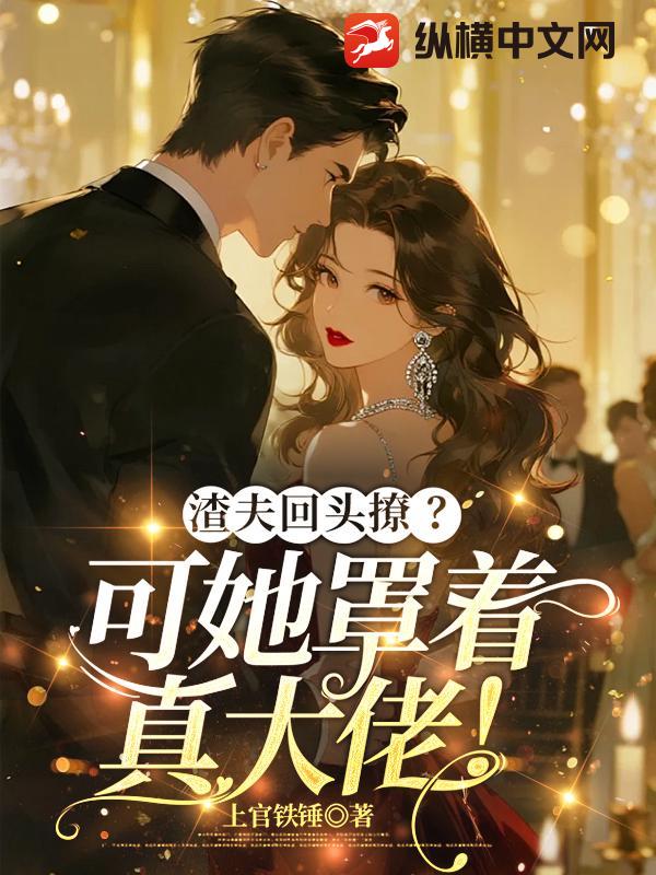 渣夫回头撩？可她罩着真大佬！