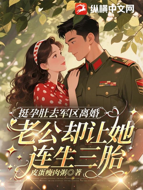 挺孕肚去军区离婚，老公却让她连生三胎