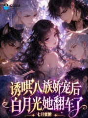 诱哄八族娇宠后，白月光她翻车了